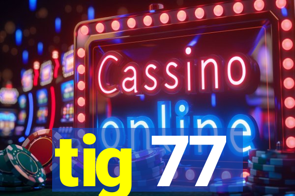 tig 77